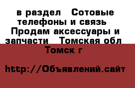  в раздел : Сотовые телефоны и связь » Продам аксессуары и запчасти . Томская обл.,Томск г.